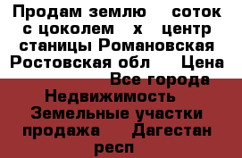 Продам землю  5 соток с цоколем 9 х12 центр станицы Романовская Ростовская обл.  › Цена ­ 1 200 000 - Все города Недвижимость » Земельные участки продажа   . Дагестан респ.